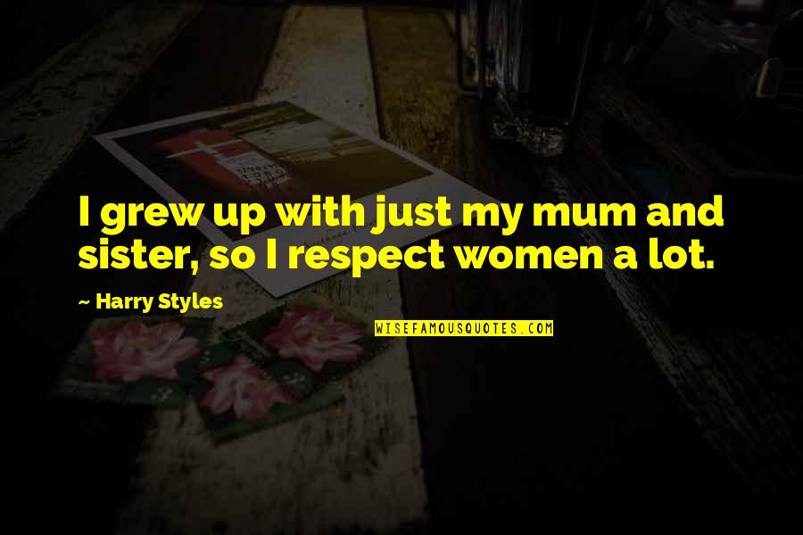Women Respect Quotes By Harry Styles: I grew up with just my mum and