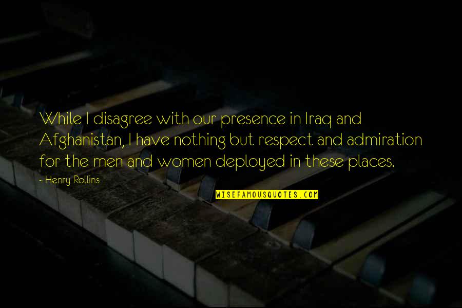 Women Respect Quotes By Henry Rollins: While I disagree with our presence in Iraq