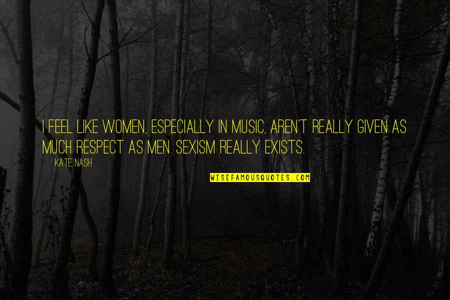 Women Respect Quotes By Kate Nash: I feel like women, especially in music, aren't