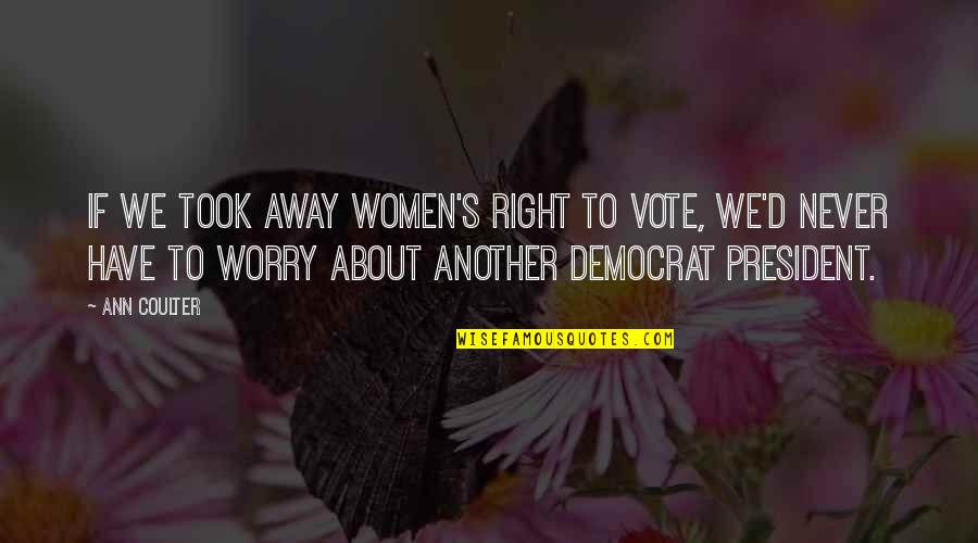 Women Right To Vote Quotes By Ann Coulter: If we took away women's right to vote,