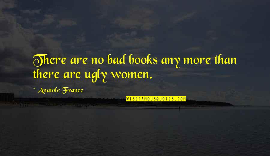 Women S Books Quotes By Anatole France: There are no bad books any more than