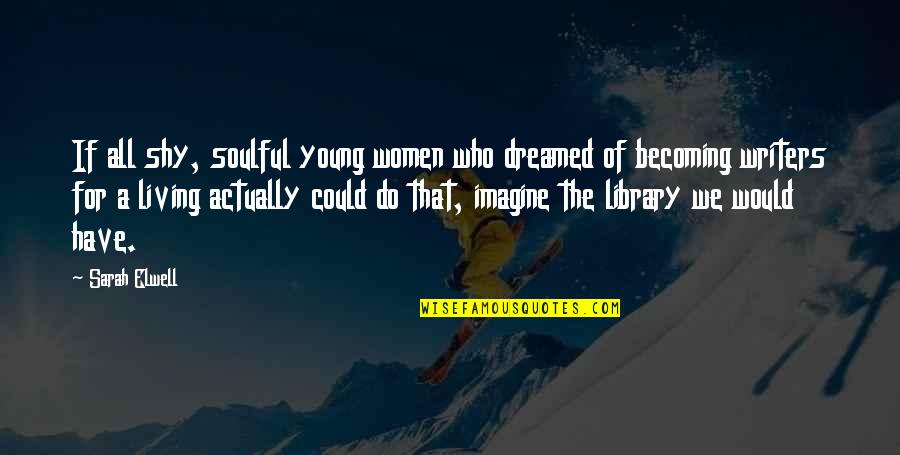 Women S Books Quotes By Sarah Elwell: If all shy, soulful young women who dreamed
