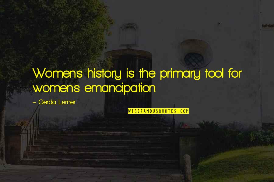Women S History Quotes By Gerda Lerner: Women's history is the primary tool for women's