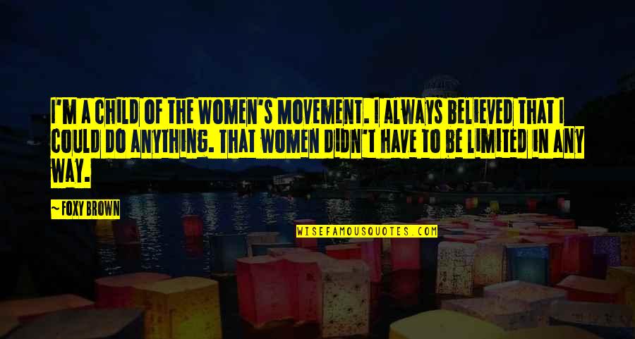 Women S Movement Quotes By Foxy Brown: I'm a child of the Women's Movement. I