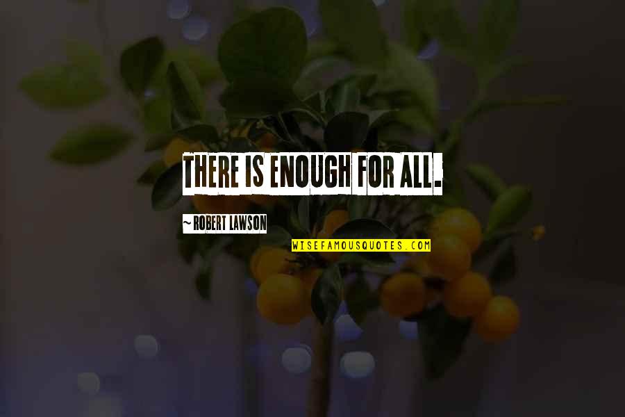 Women S Strength Inspiration Quotes By Robert Lawson: THERE IS ENOUGH FOR ALL.