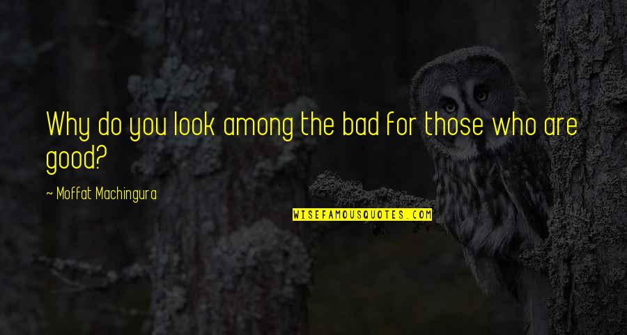 Women Seeking Men Quotes By Moffat Machingura: Why do you look among the bad for