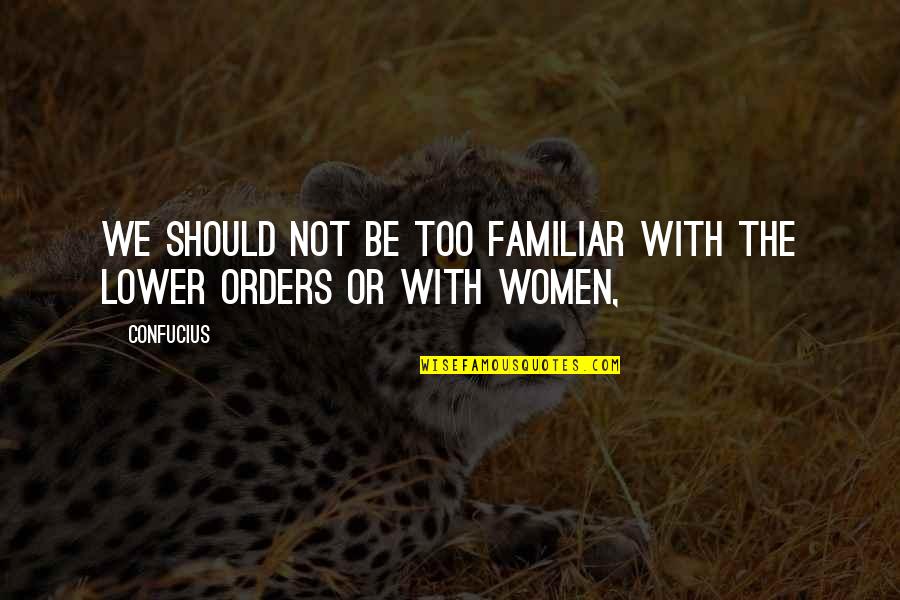 Women Should Not Quotes By Confucius: We should not be too familiar with the