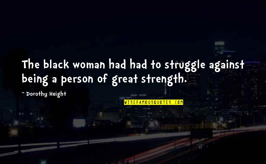 Women Strength Quotes By Dorothy Height: The black woman had had to struggle against