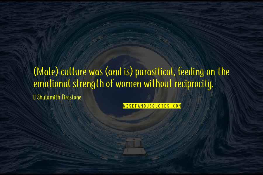 Women Strength Quotes By Shulamith Firestone: (Male) culture was (and is) parasitical, feeding on