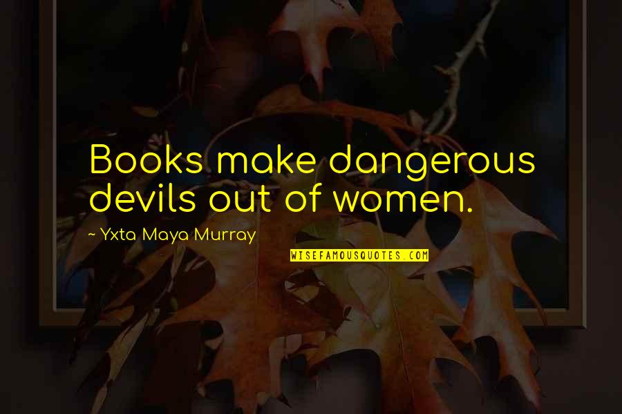 Women Strength Quotes By Yxta Maya Murray: Books make dangerous devils out of women.