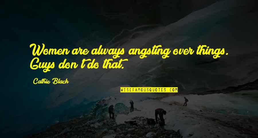 Women Things Quotes By Cathie Black: Women are always angsting over things. Guys don't Women Things Quotes By Cathie Black: Women are always angsting over things. Guys don't