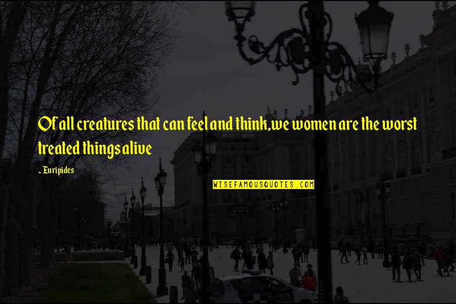 Women Things Quotes By Euripides: Of all creatures that can feel and think,we