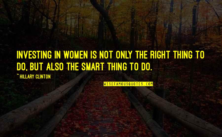 Women Things Quotes By Hillary Clinton: Investing in women is not only the right Women Things Quotes By Hillary Clinton: Investing in women is not only the right