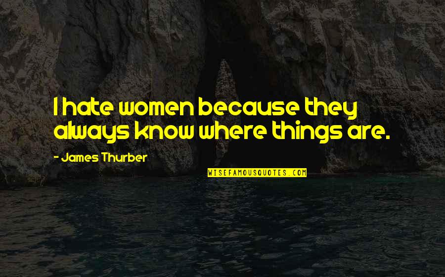 Women Things Quotes By James Thurber: I hate women because they always know where Women Things Quotes By James Thurber: I hate women because they always know where
