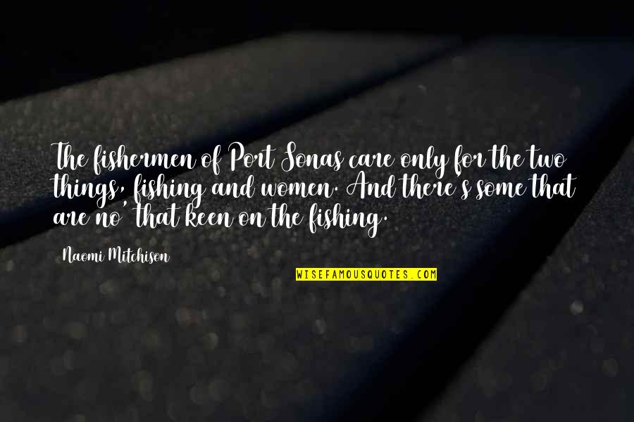 Women Things Quotes By Naomi Mitchison: The fishermen of Port Sonas care only for Women Things Quotes By Naomi Mitchison: The fishermen of Port Sonas care only for