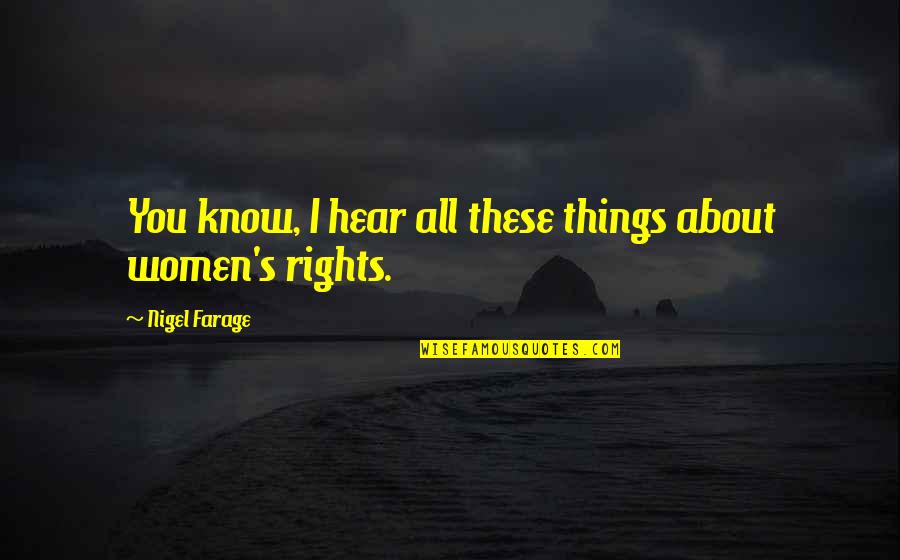 Women Things Quotes By Nigel Farage: You know, I hear all these things about Women Things Quotes By Nigel Farage: You know, I hear all these things about