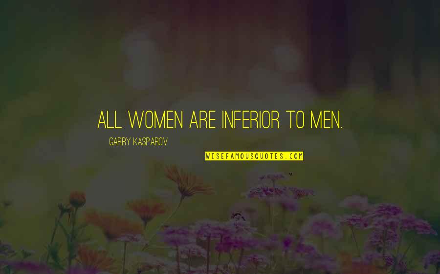 Women To Men Quotes By Garry Kasparov: All women are inferior to men.