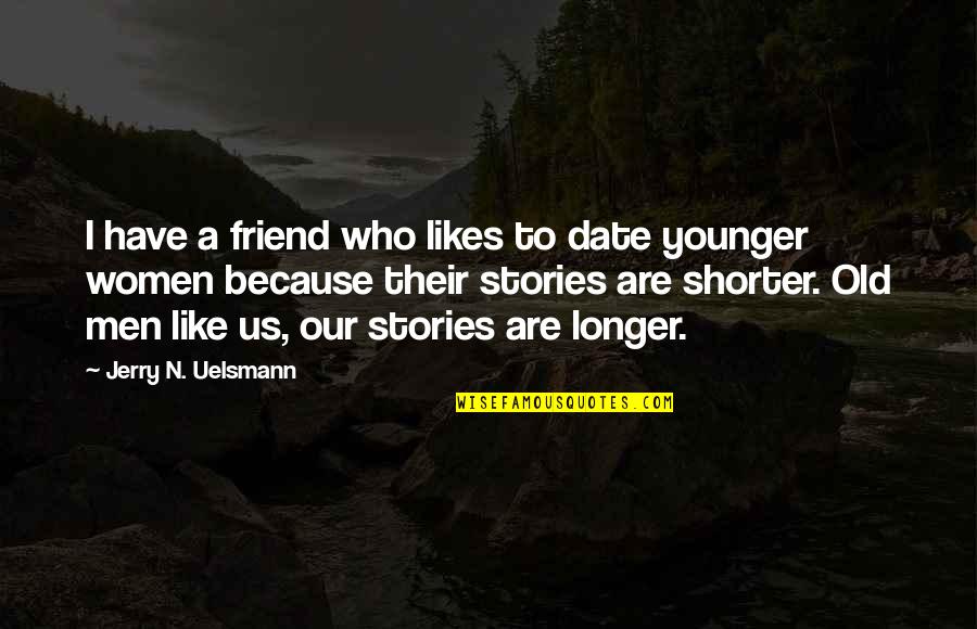 Women To Quotes By Jerry N. Uelsmann: I have a friend who likes to date