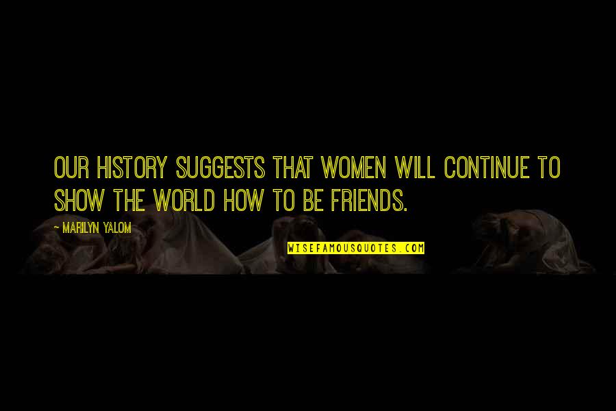 Women To Women Friendship Quotes By Marilyn Yalom: Our history suggests that women will continue to