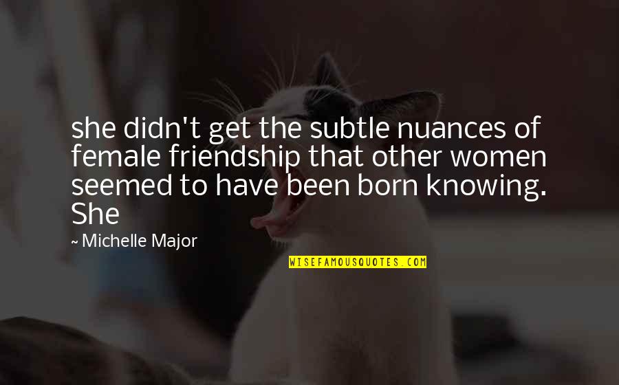 Women To Women Friendship Quotes By Michelle Major: she didn't get the subtle nuances of female