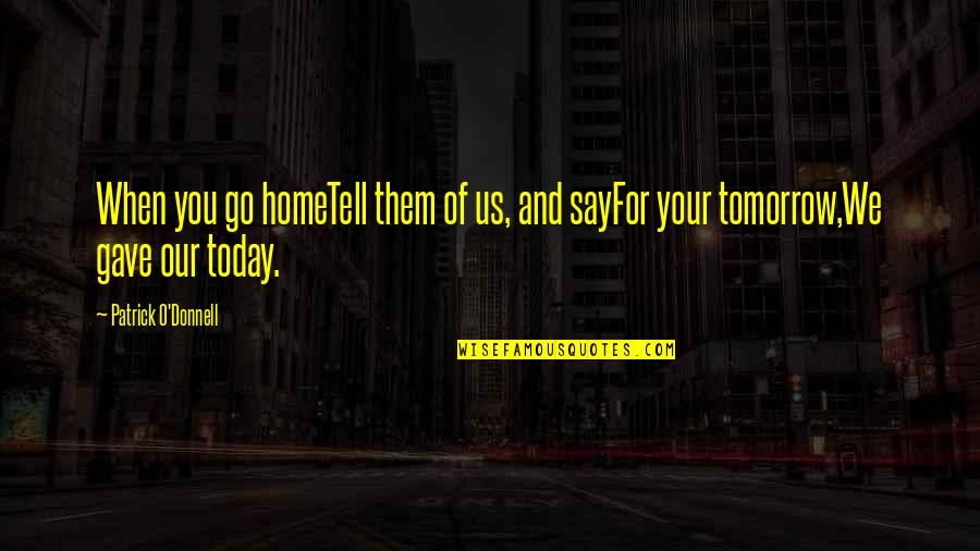 Women Today Quotes By Patrick O'Donnell: When you go homeTell them of us, and Women Today Quotes By Patrick O'Donnell: When you go homeTell them of us, and