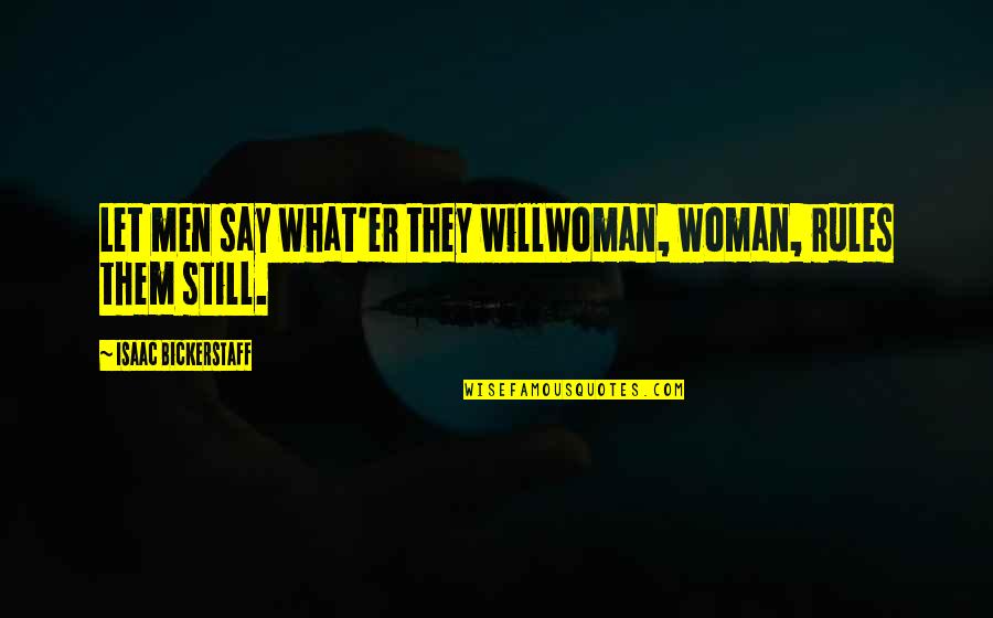 Women What They Say Quotes By Isaac Bickerstaff: Let men say what'er they willWoman, woman, rules