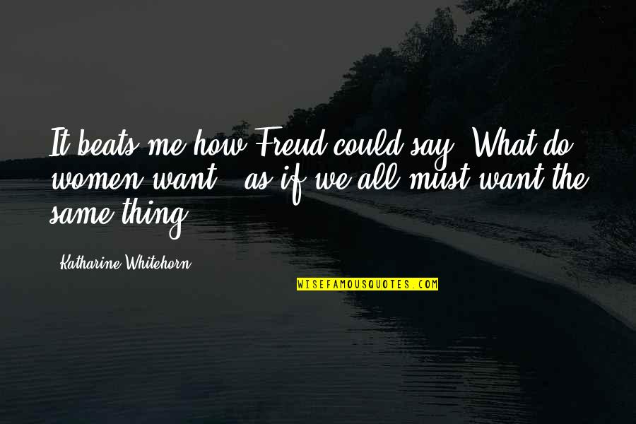 Women What They Say Quotes By Katharine Whitehorn: It beats me how Freud could say "What