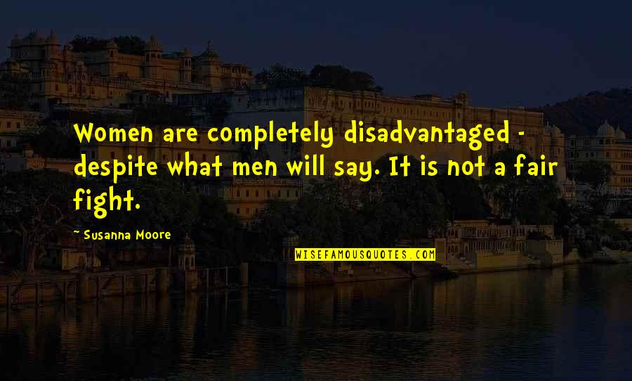 Women What They Say Quotes By Susanna Moore: Women are completely disadvantaged - despite what men