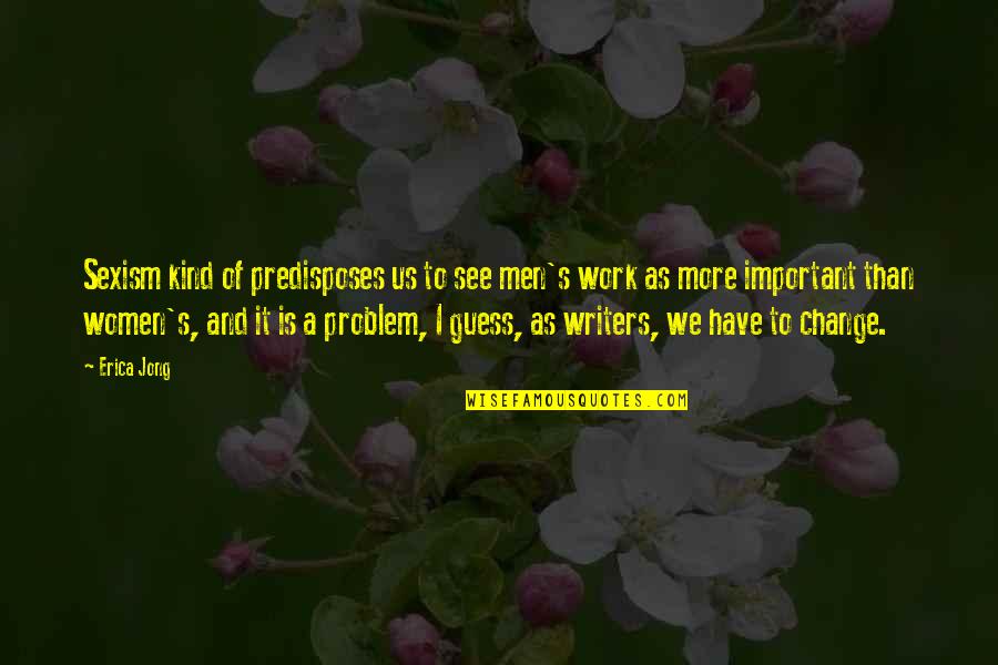 Women Work Quotes By Erica Jong: Sexism kind of predisposes us to see men's