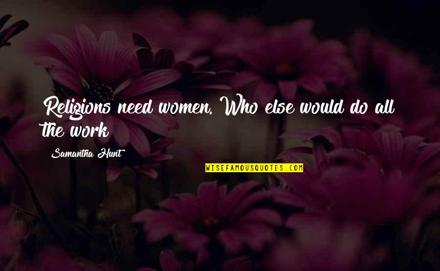 Women Work Quotes By Samantha Hunt: Religions need women. Who else would do all