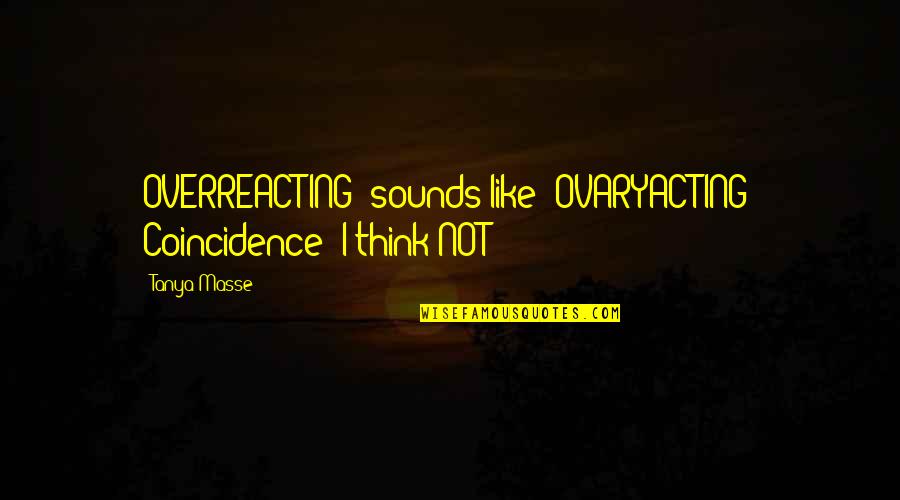 Womenhood Quotes By Tanya Masse: OVERREACTING" sounds like "OVARYACTING" Coincidence? I think NOT!!