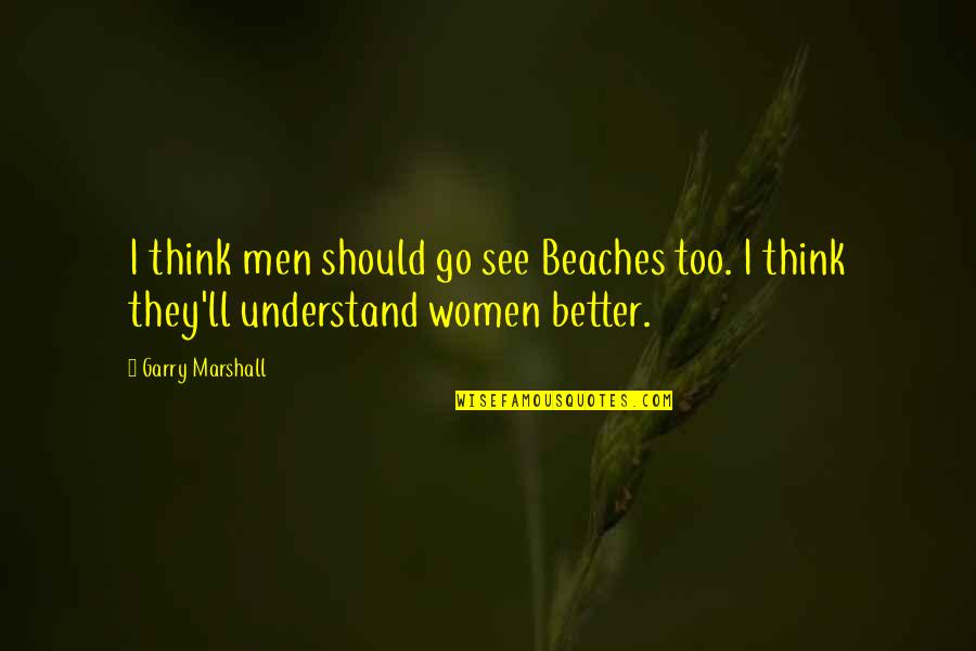 Women'll Quotes By Garry Marshall: I think men should go see Beaches too.