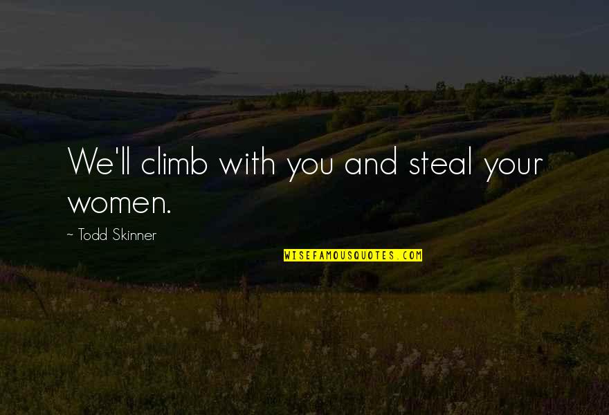 Women'll Quotes By Todd Skinner: We'll climb with you and steal your women.