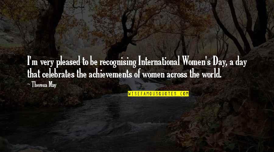 Women's Achievements Quotes By Theresa May: I'm very pleased to be recognising International Women's