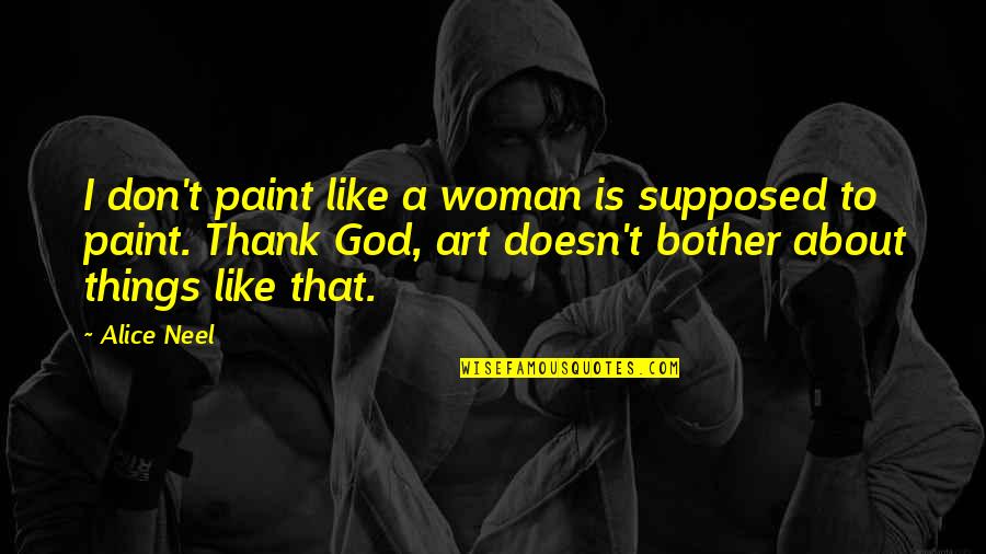 Women's Day Messages Quotes By Alice Neel: I don't paint like a woman is supposed Women's Day Messages Quotes By Alice Neel: I don't paint like a woman is supposed
