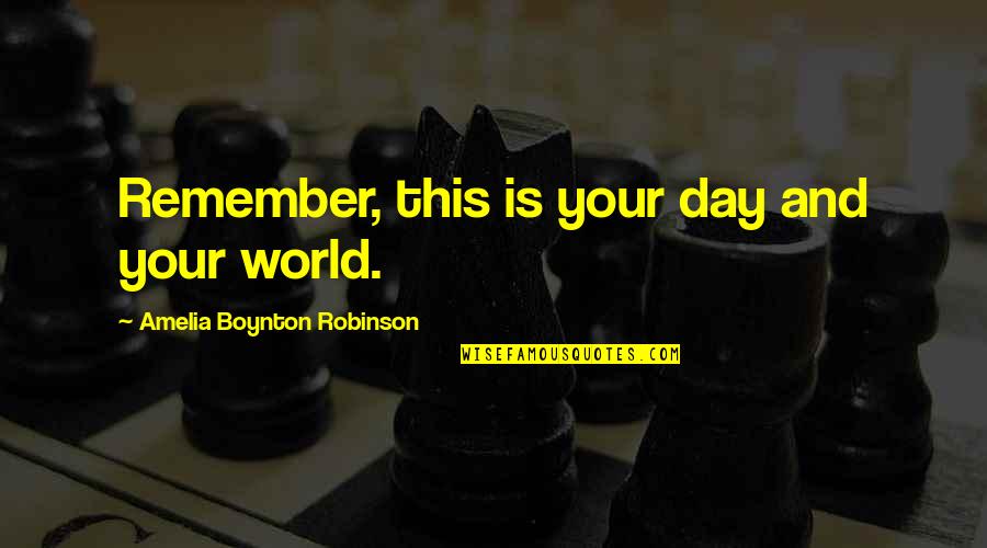 Women's Day Quotes By Amelia Boynton Robinson: Remember, this is your day and your world.