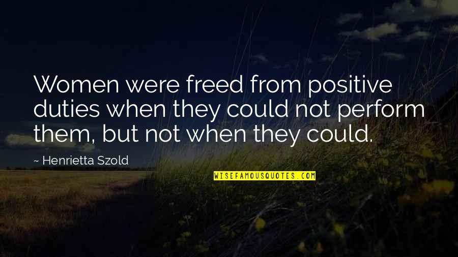 Women's Duties Quotes By Henrietta Szold: Women were freed from positive duties when they