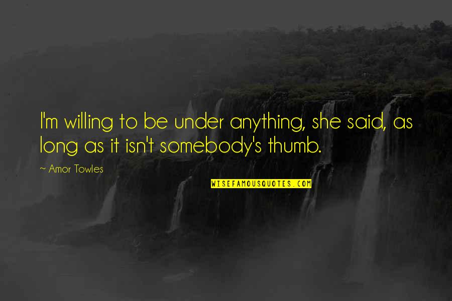 Women's Freedom Quotes By Amor Towles: I'm willing to be under anything, she said,