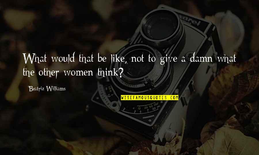 Women's Freedom Quotes By Beatriz Williams: What would that be like, not to give Women's Freedom Quotes By Beatriz Williams: What would that be like, not to give
