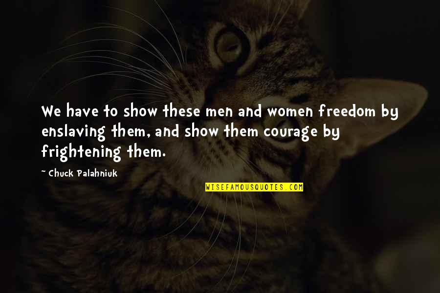 Women's Freedom Quotes By Chuck Palahniuk: We have to show these men and women Women's Freedom Quotes By Chuck Palahniuk: We have to show these men and women