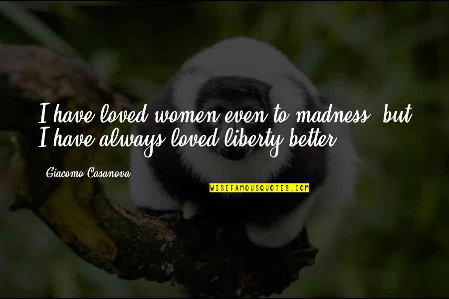 Women's Freedom Quotes By Giacomo Casanova: I have loved women even to madness, but Women's Freedom Quotes By Giacomo Casanova: I have loved women even to madness, but