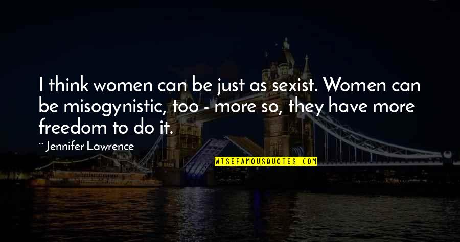 Women's Freedom Quotes By Jennifer Lawrence: I think women can be just as sexist. Women's Freedom Quotes By Jennifer Lawrence: I think women can be just as sexist.