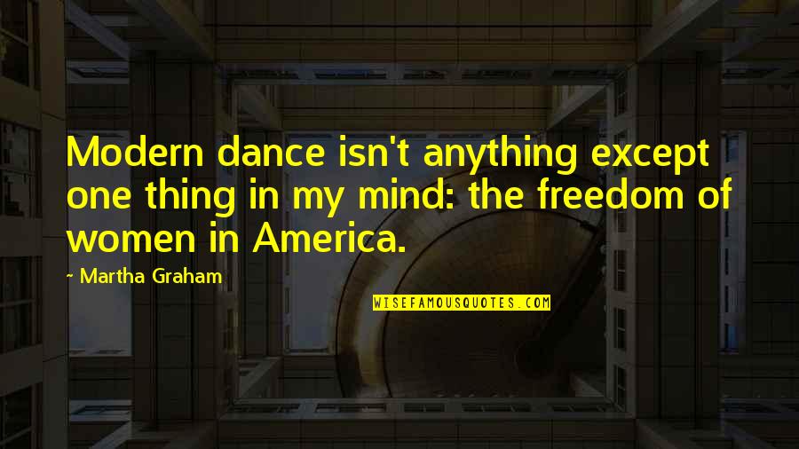 Women's Freedom Quotes By Martha Graham: Modern dance isn't anything except one thing in Women's Freedom Quotes By Martha Graham: Modern dance isn't anything except one thing in
