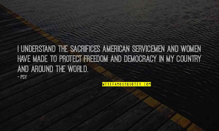 Women's Freedom Quotes By Psy: I understand the sacrifices American servicemen and women Women's Freedom Quotes By Psy: I understand the sacrifices American servicemen and women