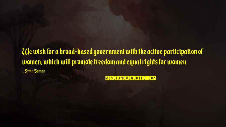 Women's Freedom Quotes By Sima Samar: We wish for a broad-based government with the Women's Freedom Quotes By Sima Samar: We wish for a broad-based government with the