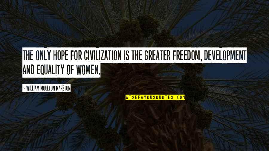 Women's Freedom Quotes By William Moulton Marston: The only hope for civilization is the greater Women's Freedom Quotes By William Moulton Marston: The only hope for civilization is the greater