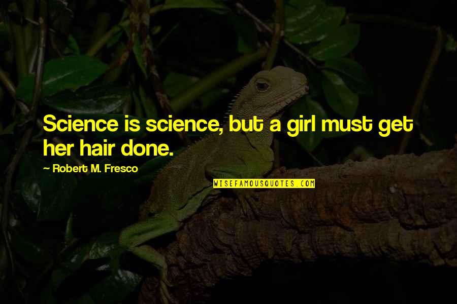 Women's Hair Quotes By Robert M. Fresco: Science is science, but a girl must get