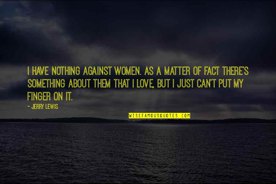 Women's Love Quotes By Jerry Lewis: I have nothing against women. As a matter