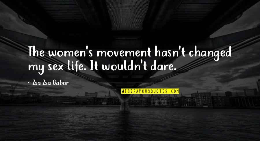 Women's Movement Quotes By Zsa Zsa Gabor: The women's movement hasn't changed my sex life.