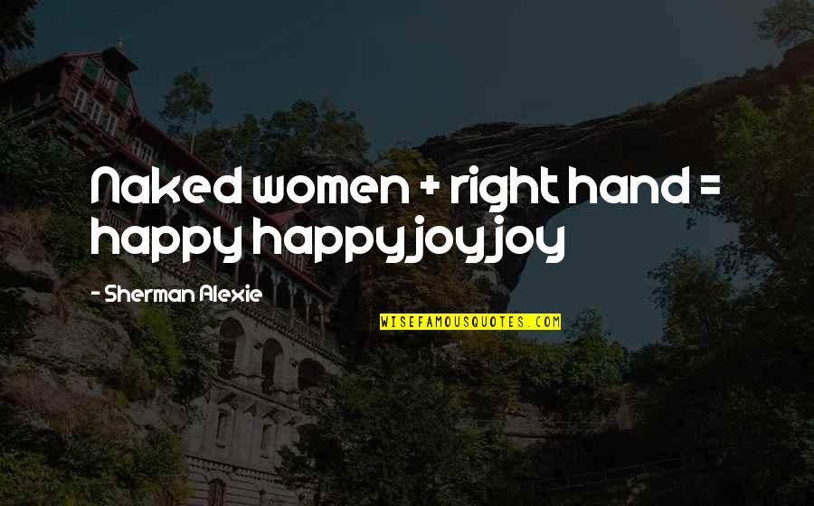 Women's Right Quotes By Sherman Alexie: Naked women + right hand = happy happy